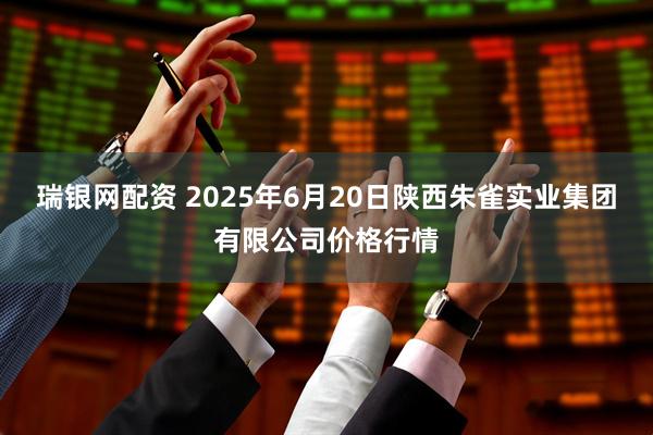 瑞银网配资 2025年6月20日陕西朱雀实业集团有限公司价格行情