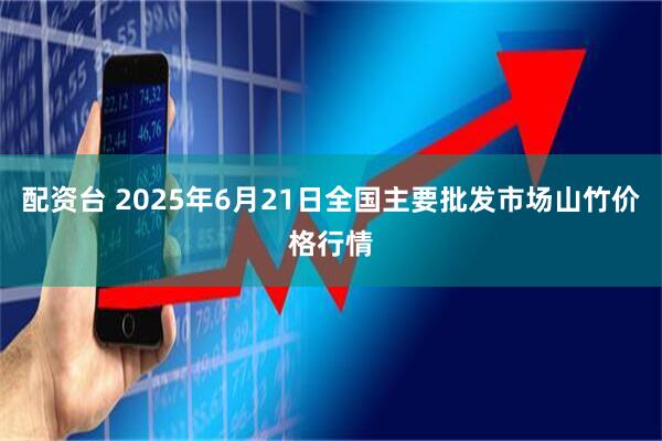 配资台 2025年6月21日全国主要批发市场山竹价格行情