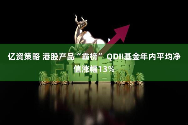 亿资策略 港股产品“霸榜” QDII基金年内平均净值涨幅13%