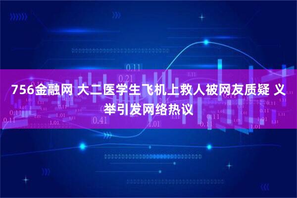 756金融网 大二医学生飞机上救人被网友质疑 义举引发网络热议