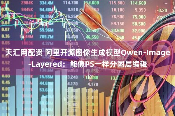 天汇网配资 阿里开源图像生成模型Qwen-Image-Layered:能像PS一样分图层编辑