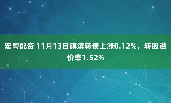 宏粤配资 11月13日旗滨转债上涨0.12%，转股溢价率1.52%