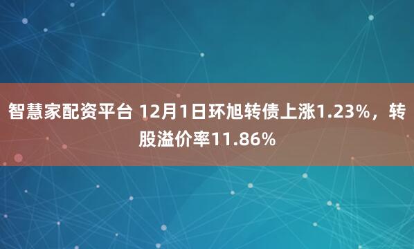 智慧家配资平台 12月1日环旭转债上涨1.23%，转股溢价率11.86%