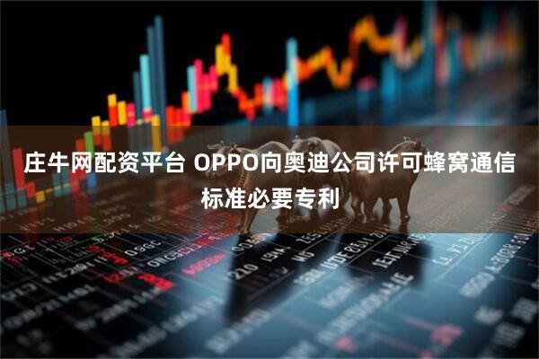 庄牛网配资平台 OPPO向奥迪公司许可蜂窝通信标准必要专利