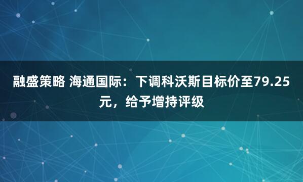 融盛策略 海通国际：下调科沃斯目标价至79.25元，给予增持评级