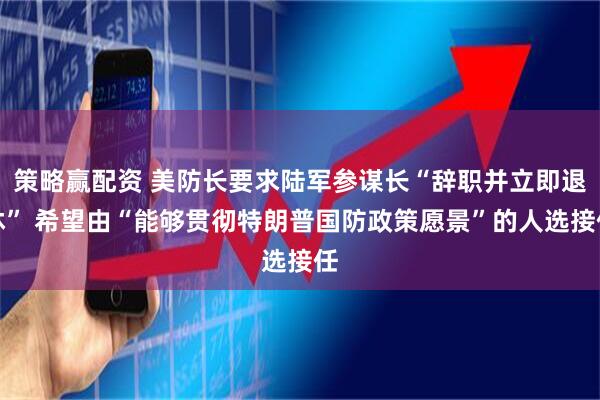 策略赢配资 美防长要求陆军参谋长“辞职并立即退休” 希望由“能够贯彻特朗普国防政策愿景”的人选接任