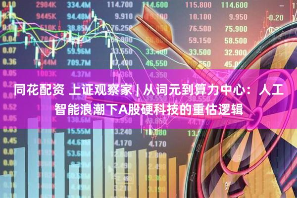 同花配资 上证观察家 | 从词元到算力中心：人工智能浪潮下A股硬科技的重估逻辑